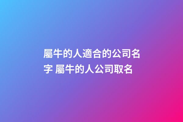 屬牛的人適合的公司名字 屬牛的人公司取名